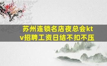 苏州连锁名店夜总会ktv招聘工资日结不扣不压